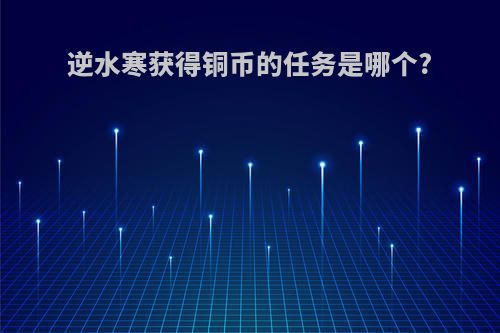 逆水寒获得铜币的任务是哪个?