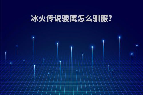 冰火传说骏鹰怎么驯服?