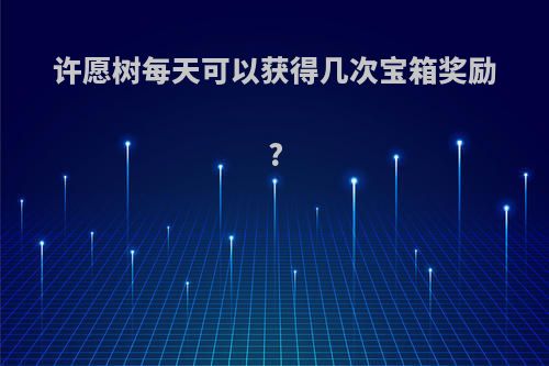 许愿树每天可以获得几次宝箱奖励?