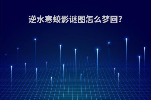 逆水寒蛟影谜图怎么梦回?