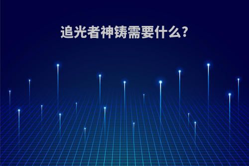 追光者神铸需要什么?