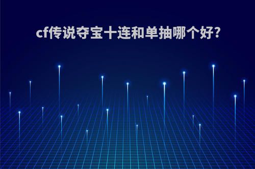 cf传说夺宝十连和单抽哪个好?