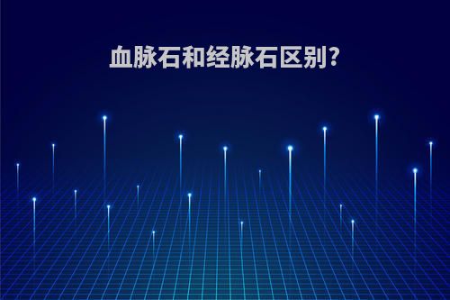 血脉石和经脉石区别?
