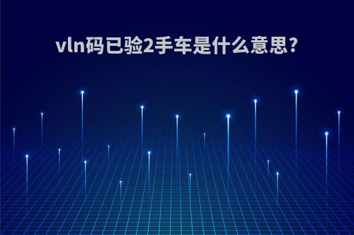 vln码已验2手车是什么意思?