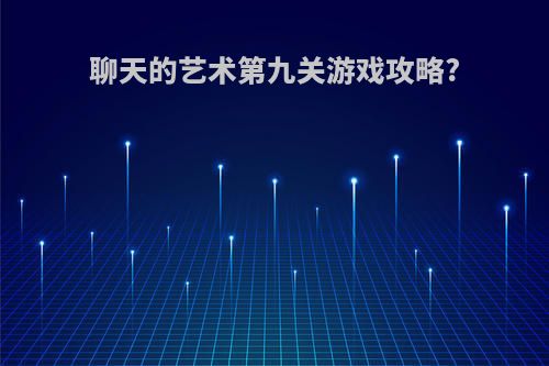 聊天的艺术第九关游戏攻略?