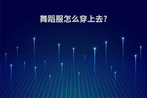 舞蹈服怎么穿上去?