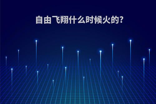 自由飞翔什么时候火的?