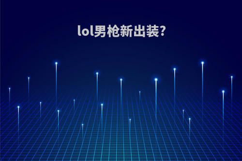 lol男枪新出装?