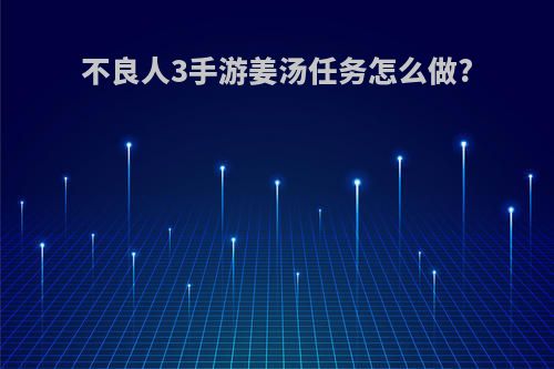 不良人3手游姜汤任务怎么做?