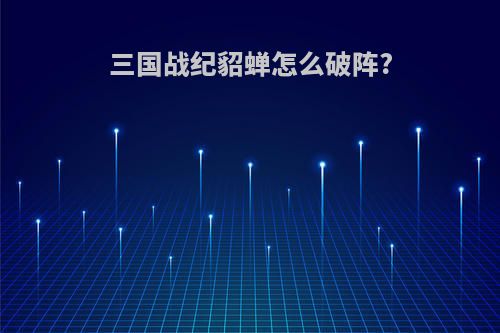三国战纪貂蝉怎么破阵?