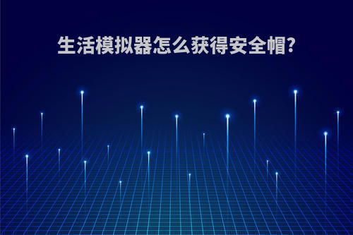 生活模拟器怎么获得安全帽?