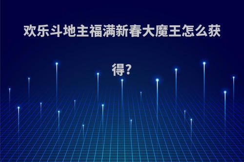欢乐斗地主福满新春大魔王怎么获得?
