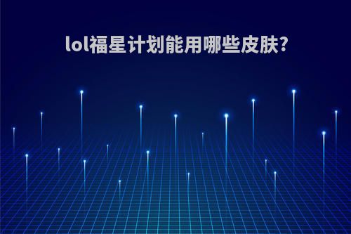 lol福星计划能用哪些皮肤?