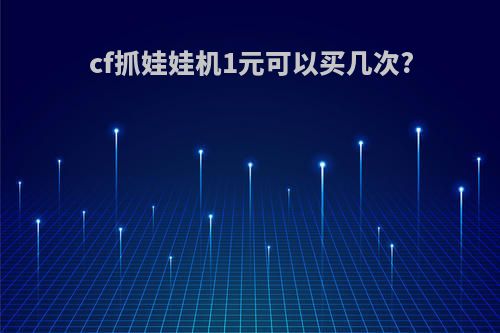cf抓娃娃机1元可以买几次?