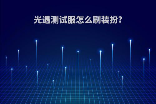 光遇测试服怎么刷装扮?