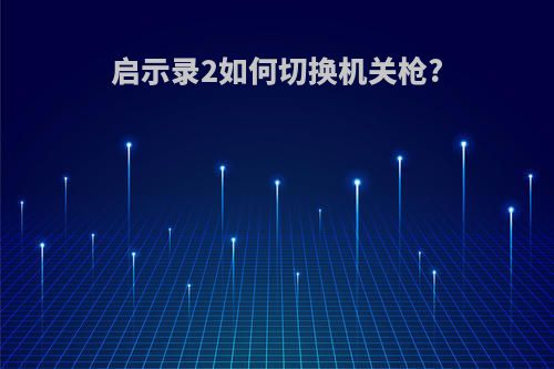 启示录2如何切换机关枪?