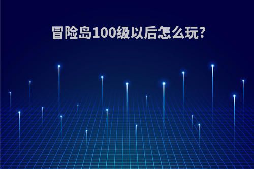 冒险岛100级以后怎么玩?