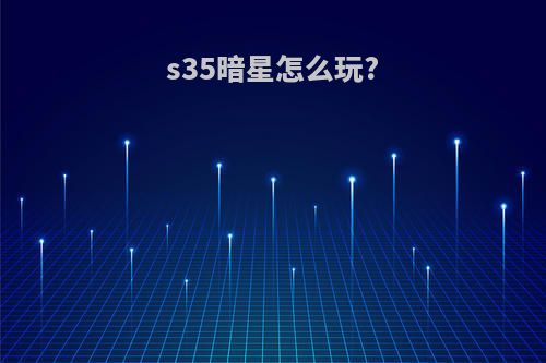 s35暗星怎么玩?