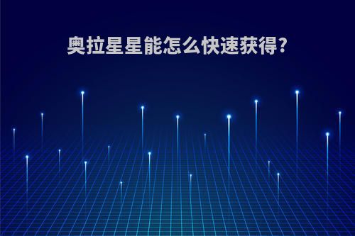 奥拉星星能怎么快速获得?