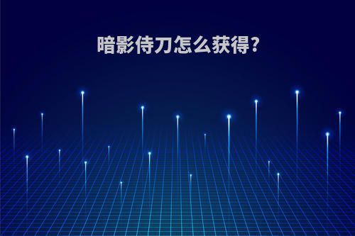 暗影侍刀怎么获得?