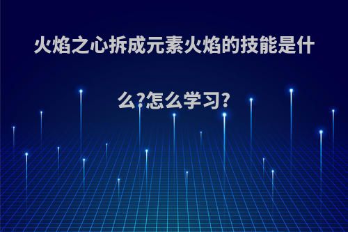 火焰之心拆成元素火焰的技能是什么?怎么学习?