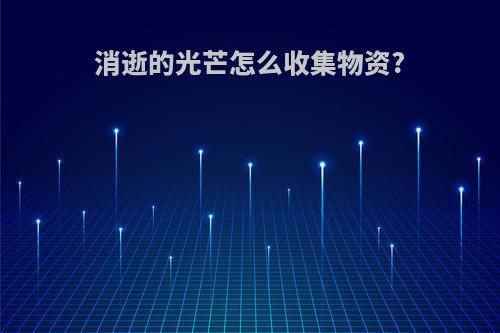 消逝的光芒怎么收集物资?