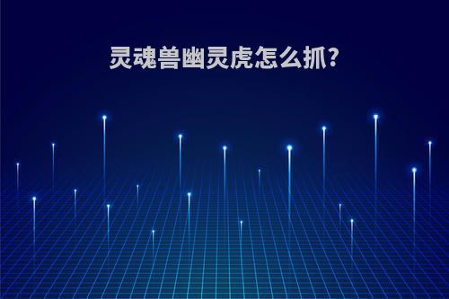 灵魂兽幽灵虎怎么抓?