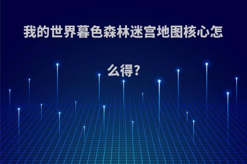 我的世界暮色森林迷宫地图核心怎么得?