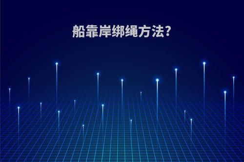 船靠岸绑绳方法?