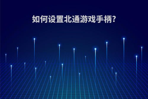 如何设置北通游戏手柄?