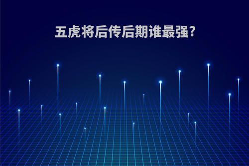 五虎将后传后期谁最强?