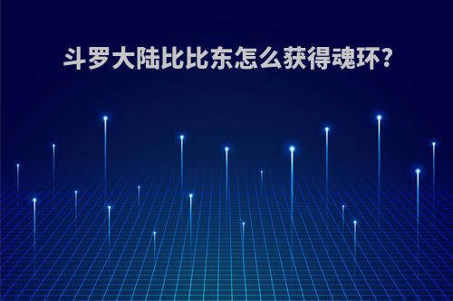 斗罗大陆比比东怎么获得魂环?