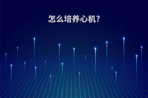 怎么培养心机?