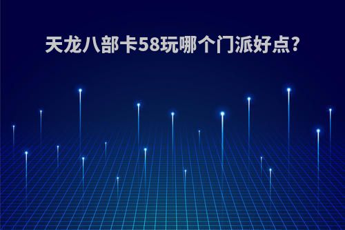 天龙八部卡58玩哪个门派好点?