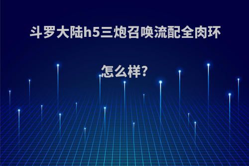 斗罗大陆h5三炮召唤流配全肉环怎么样?