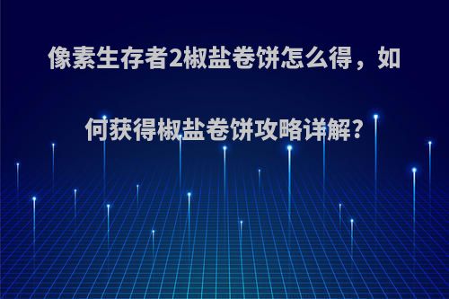 像素生存者2椒盐卷饼怎么得，如何获得椒盐卷饼攻略详解?