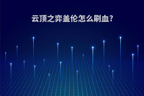 云顶之弈盖伦怎么刷血?