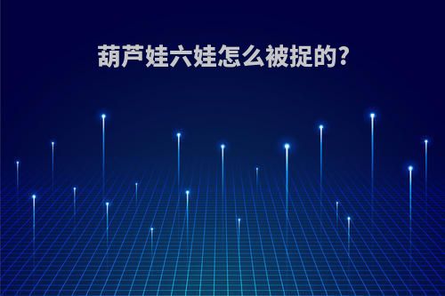 葫芦娃六娃怎么被捉的?