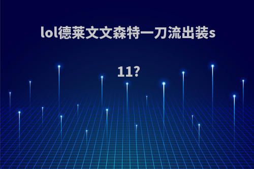 lol德莱文文森特一刀流出装s11?