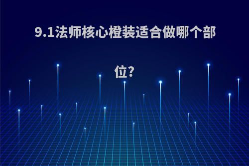 9.1法师核心橙装适合做哪个部位?