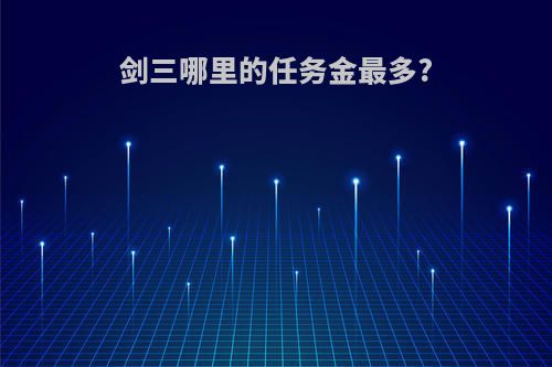 剑三哪里的任务金最多?