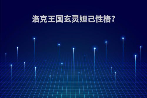 洛克王国玄灵妲己性格?