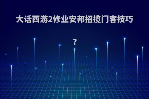 大话西游2修业安邦招揽门客技巧?