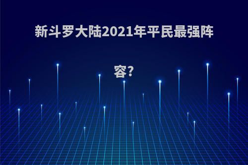 新斗罗大陆2021年平民最强阵容?