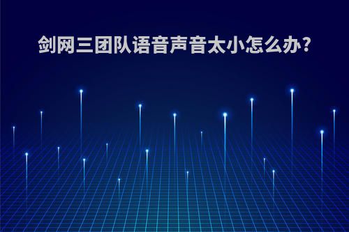 剑网三团队语音声音太小怎么办?