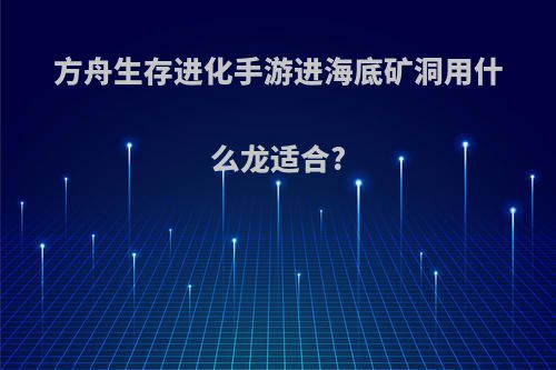 方舟生存进化手游进海底矿洞用什么龙适合?