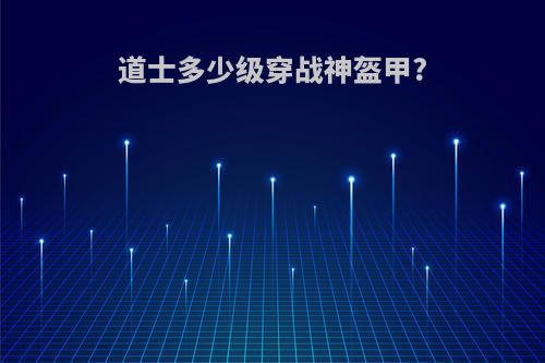 道士多少级穿战神盔甲?
