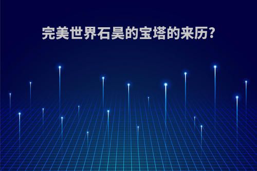 完美世界石昊的宝塔的来历?