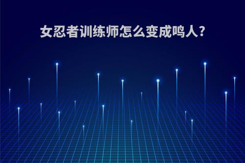 女忍者训练师怎么变成鸣人?