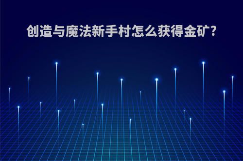 创造与魔法新手村怎么获得金矿?